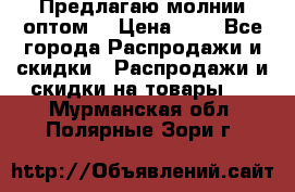 Предлагаю молнии оптом  › Цена ­ 2 - Все города Распродажи и скидки » Распродажи и скидки на товары   . Мурманская обл.,Полярные Зори г.